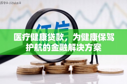 紫阳医疗健康贷款，为健康保驾护航的金融解决方案