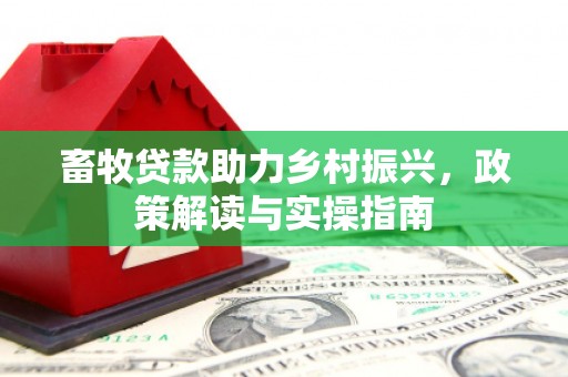 紫阳畜牧贷款助力乡村振兴，政策解读与实操指南
