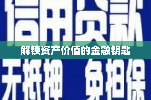 紫阳解锁资产价值的金融钥匙