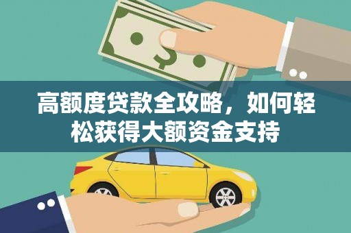 紫阳高额度贷款全攻略，如何轻松获得大额资金支持