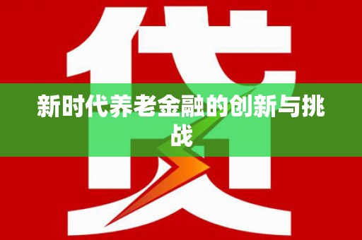 紫阳新时代养老金融的创新与挑战
