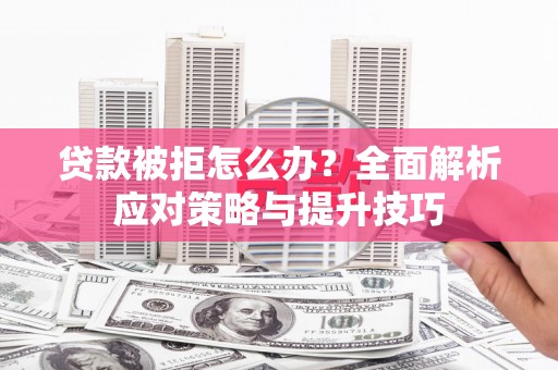 紫阳贷款被拒怎么办？全面解析应对策略与提升技巧