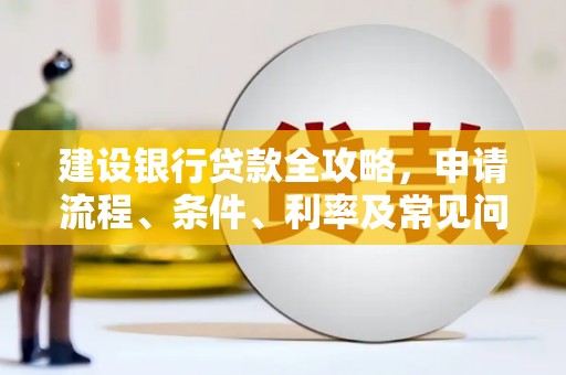 紫阳建设银行贷款全攻略，申请流程、条件、利率及常见问题解答