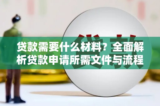 紫阳贷款需要什么材料？全面解析贷款申请所需文件与流程