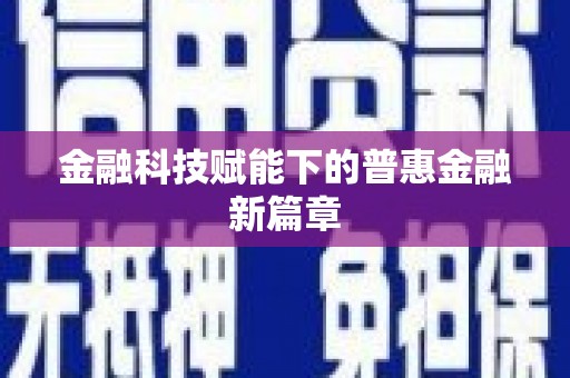 紫阳金融科技赋能下的普惠金融新篇章 紫阳金融科技赋能下的普惠金融新篇章