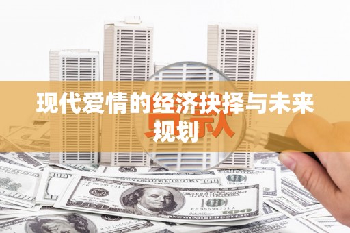 紫阳现代爱情的经济抉择与未来规划