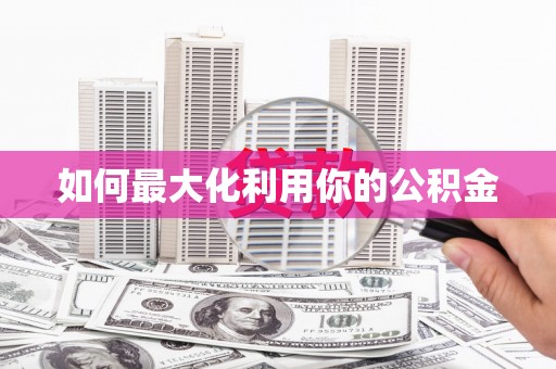 紫阳如何最大化利用你的公积金