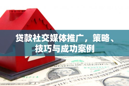 紫阳贷款社交媒体推广，策略、技巧与成功案例