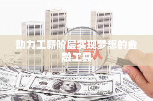 紫阳助力工薪阶层实现梦想的金融工具