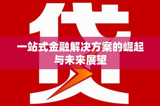 紫阳一站式金融解决方案的崛起与未来展望