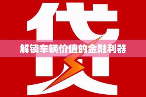 紫阳解锁车辆价值的金融利器