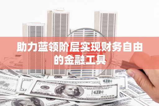 紫阳助力蓝领阶层实现财务自由的金融工具