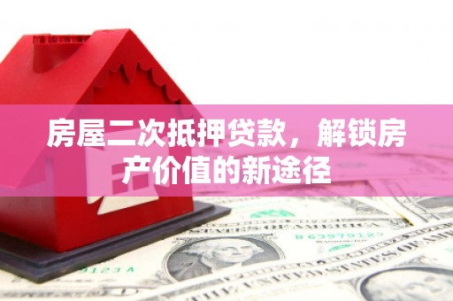 紫阳房屋二次抵押贷款，解锁房产价值的新途径