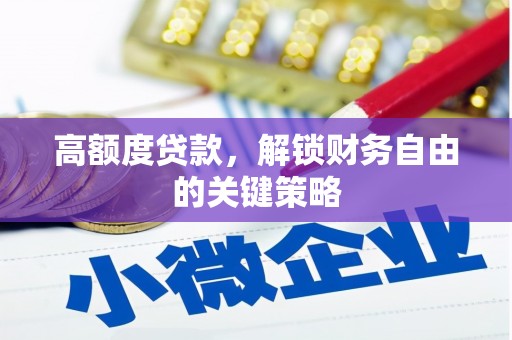 紫阳高额度贷款，解锁财务自由的关键策略